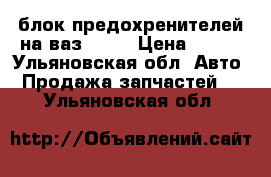 блок предохренителей на ваз 2107 › Цена ­ 700 - Ульяновская обл. Авто » Продажа запчастей   . Ульяновская обл.